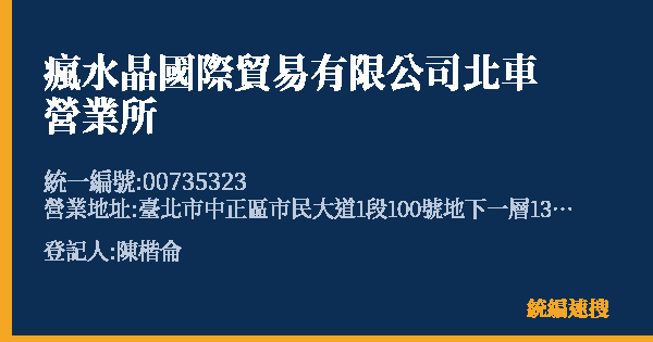 瘋水晶國際貿易有限公司北車營業所的照片-統編 00735323(臺北市) 公司登記資料與營業項目詳細圖表