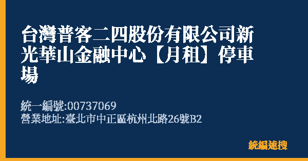 台灣普客二四股份有限公司新光華山金融中心【月租】停車場的照片-統編 00737069(臺北市) 公司登記資料與營業項目詳細圖表