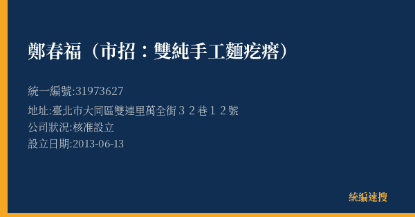 鄭春福(市招:雙純手工麵疙瘩)的照片-統編 31973627(臺北市) 公司登記資料與營業項目詳細圖表