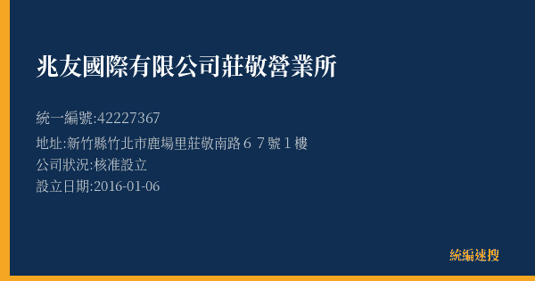 兆友國際有限公司莊敬營業所的照片-統編 42227367(新竹縣) 公司登記資料與營業項目詳細圖表