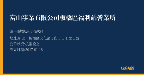 富山事業有限公司板橋區福利站營業所的照片-統編 50736934(新北市) 公司登記資料與營業項目詳細圖表