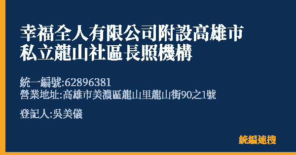 幸福全人有限公司附設高雄市私立龍山社區長照機構的照片-統編 62896381(高雄市) 公司登記資料與營業項目詳細圖表